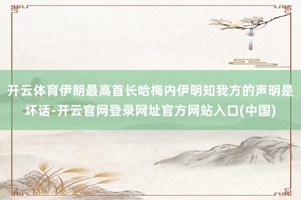 开云体育伊朗最高首长哈梅内伊明知我方的声明是坏话-开云官网登录网址官方网站入口(中国)