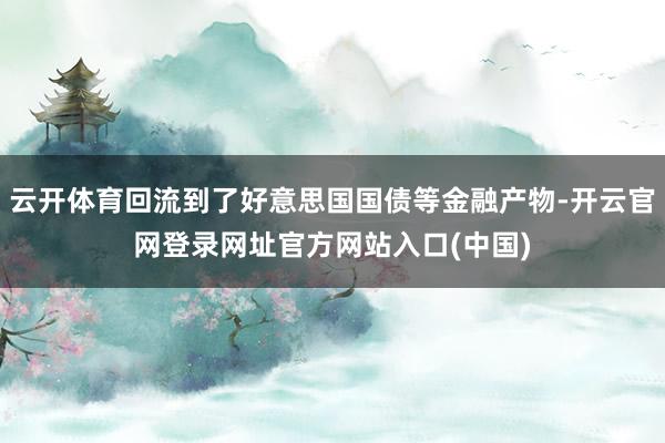 云开体育回流到了好意思国国债等金融产物-开云官网登录网址官方网站入口(中国)