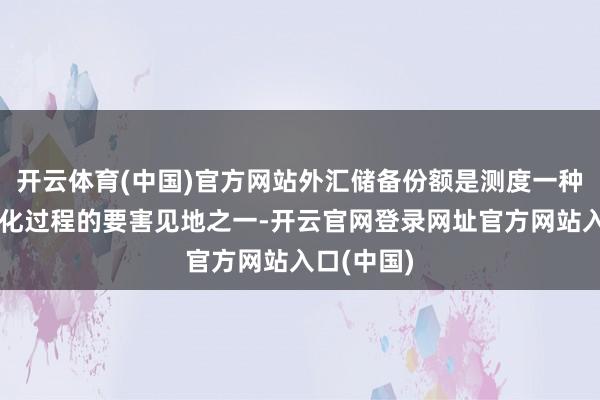 开云体育(中国)官方网站外汇储备份额是测度一种货币海外化过程的要害见地之一-开云官网登录网址官方网站入口(中国)