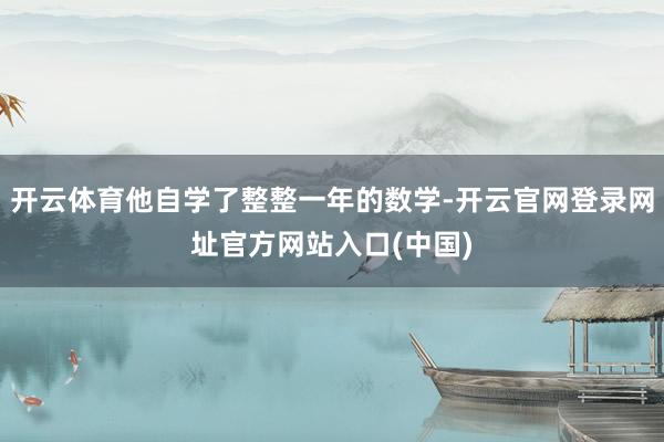 开云体育他自学了整整一年的数学-开云官网登录网址官方网站入口(中国)