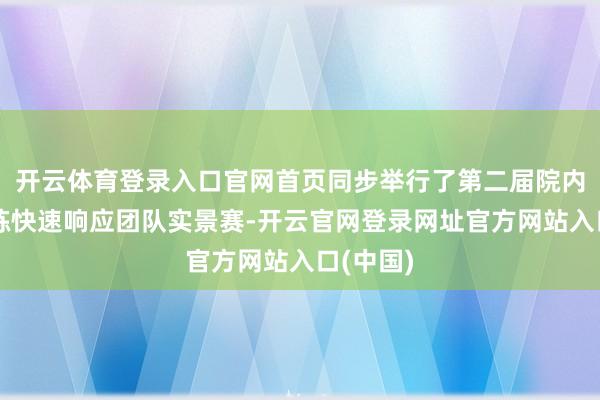 开云体育登录入口官网首页同步举行了第二届院内济急演练快速响应团队实景赛-开云官网登录网址官方网站入口(中国)