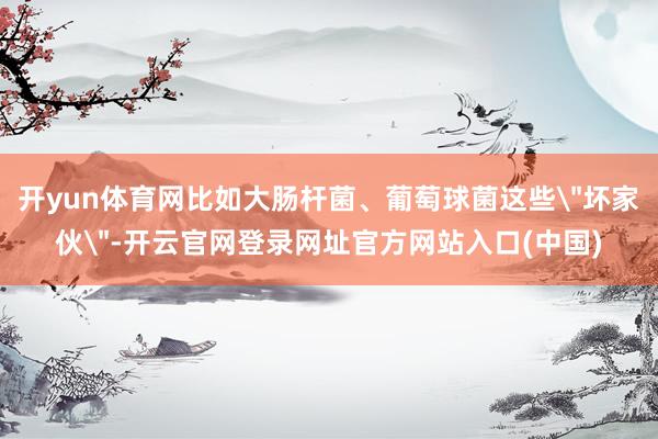 开yun体育网比如大肠杆菌、葡萄球菌这些