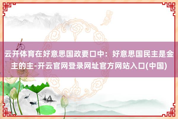云开体育在好意思国政要口中：好意思国民主是金主的主-开云官网登录网址官方网站入口(中国)