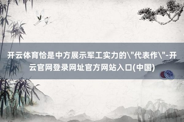 开云体育恰是中方展示军工实力的