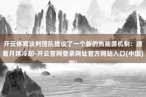 开云体育谈判团队提议了一个新的热能源机制：跟着月球冷却-开云官网登录网址官方网站入口(中国)