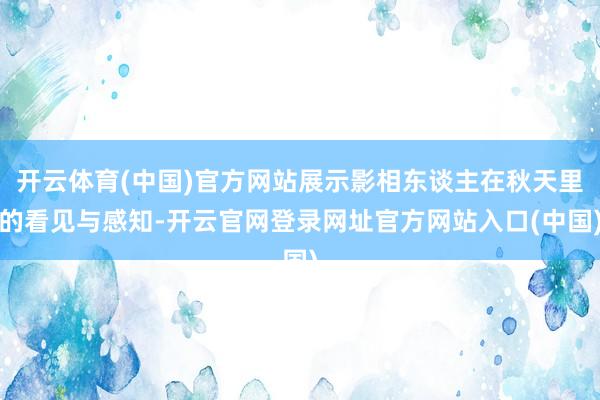开云体育(中国)官方网站展示影相东谈主在秋天里的看见与感知-开云官网登录网址官方网站入口(中国)