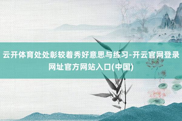 云开体育处处彰较着秀好意思与练习-开云官网登录网址官方网站入口(中国)