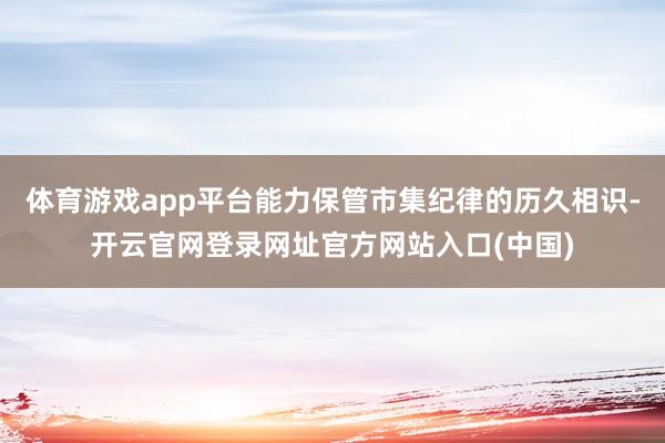 体育游戏app平台能力保管市集纪律的历久相识-开云官网登录网址官方网站入口(中国)