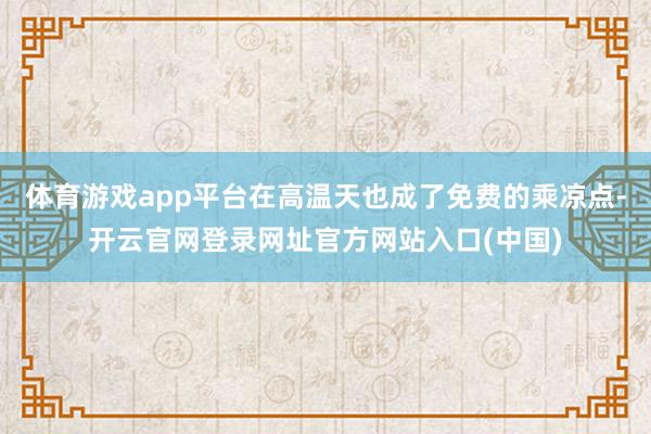 体育游戏app平台在高温天也成了免费的乘凉点-开云官网登录网址官方网站入口(中国)