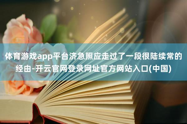 体育游戏app平台济急照应走过了一段很陆续常的经由-开云官网登录网址官方网站入口(中国)
