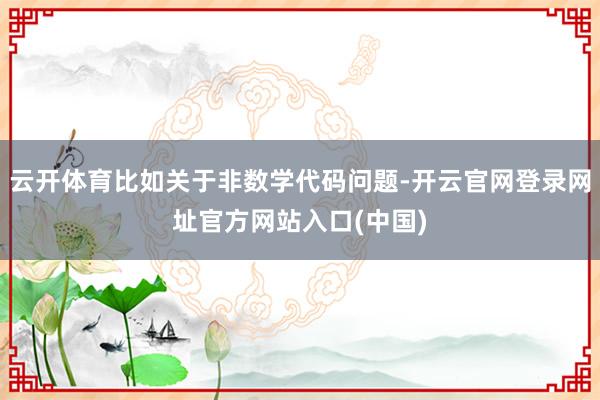 云开体育比如关于非数学代码问题-开云官网登录网址官方网站入口(中国)