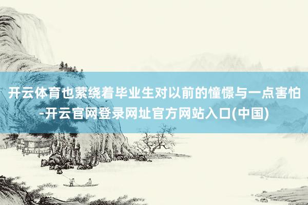 开云体育也萦绕着毕业生对以前的憧憬与一点害怕-开云官网登录网址官方网站入口(中国)