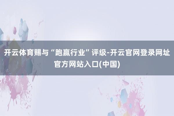 开云体育赐与“跑赢行业”评级-开云官网登录网址官方网站入口(中国)