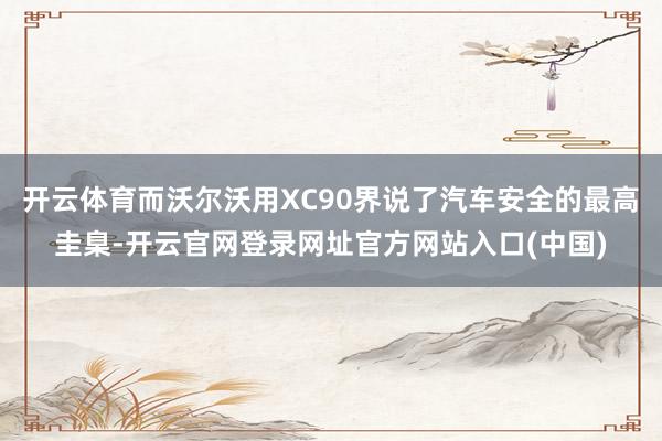 开云体育而沃尔沃用XC90界说了汽车安全的最高圭臬-开云官网登录网址官方网站入口(中国)