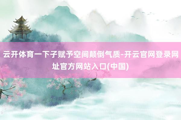 云开体育一下子赋予空间颠倒气质-开云官网登录网址官方网站入口(中国)