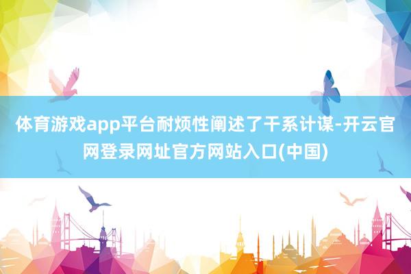 体育游戏app平台耐烦性阐述了干系计谋-开云官网登录网址官方网站入口(中国)