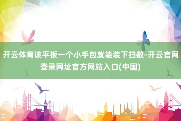 开云体育该平板一个小手包就能装下扫数-开云官网登录网址官方网站入口(中国)