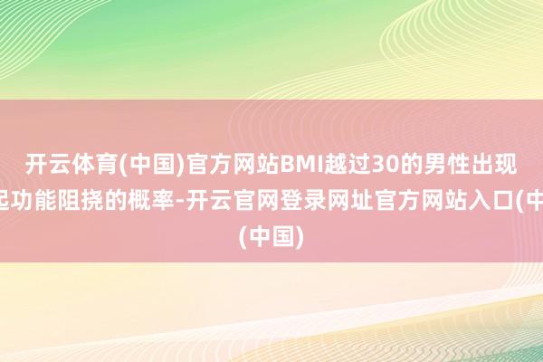 开云体育(中国)官方网站BMI越过30的男性出现勃起功能阻挠的概率-开云官网登录网址官方网站入口(中国)